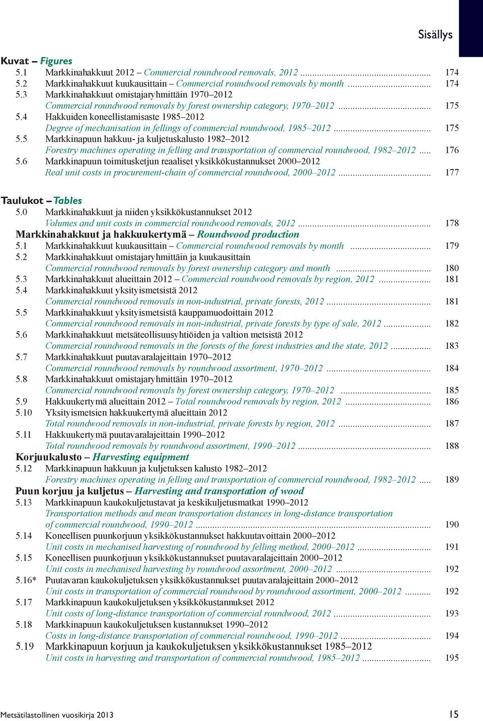 .. 175 5.4 Hakkuiden koneellistamisaste 1985 2012 Degree of mechanisation in fellings of commercial roundwood, 1985 2012... 175 5.5 Markkinapuun hakkuu- ja kuljetuskalusto 1982 2012 Forestry machines operating in felling and transportation of commercial roundwood, 1982 2012.