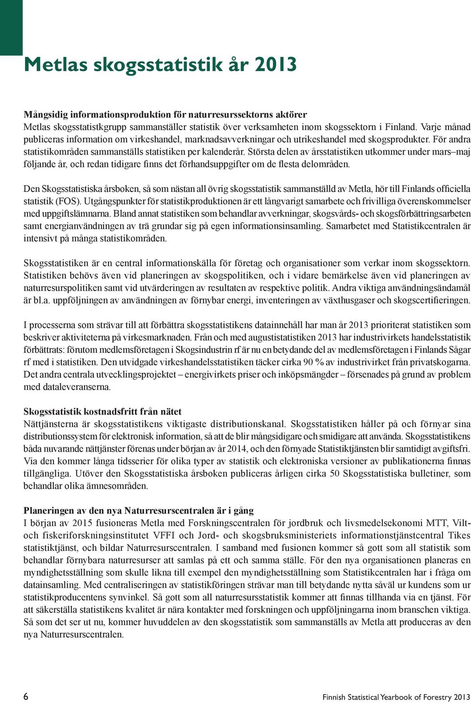 Största delen av årsstatistiken utkommer under mars maj följande år, och redan tidigare finns det förhandsuppgifter om de flesta delområden.