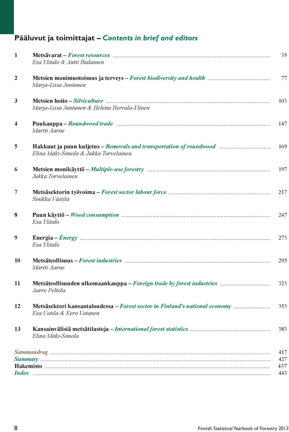 .. 147 Martti Aarne 5 Hakkuut ja puun kuljetus Removals and transportation of roundwood... 169 Elina Mäki-Simola & Jukka Torvelainen 6 Metsien monikäyttö Multiple-use forestry.