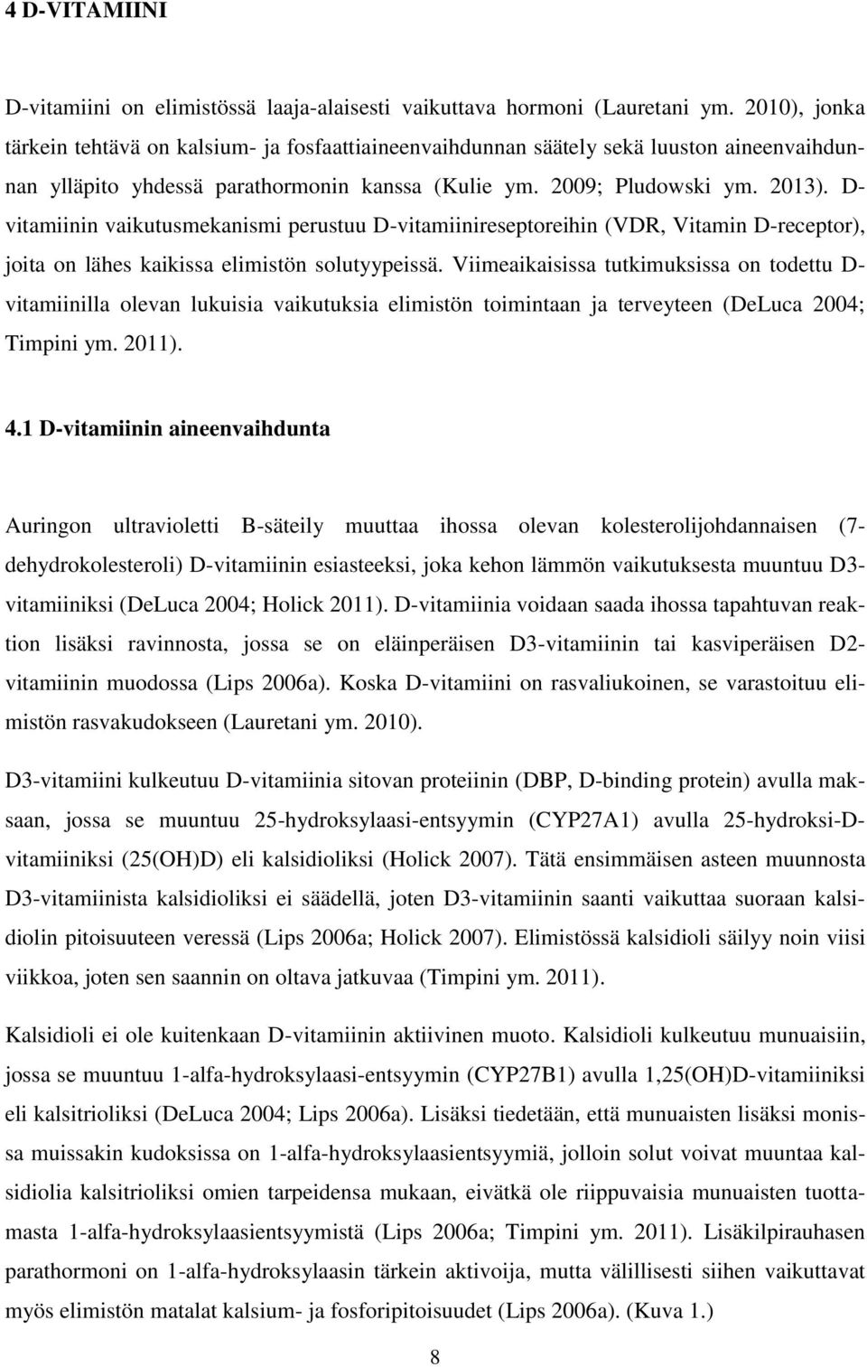 D- vitamiinin vaikutusmekanismi perustuu D-vitamiinireseptoreihin (VDR, Vitamin D-receptor), joita on lähes kaikissa elimistön solutyypeissä.