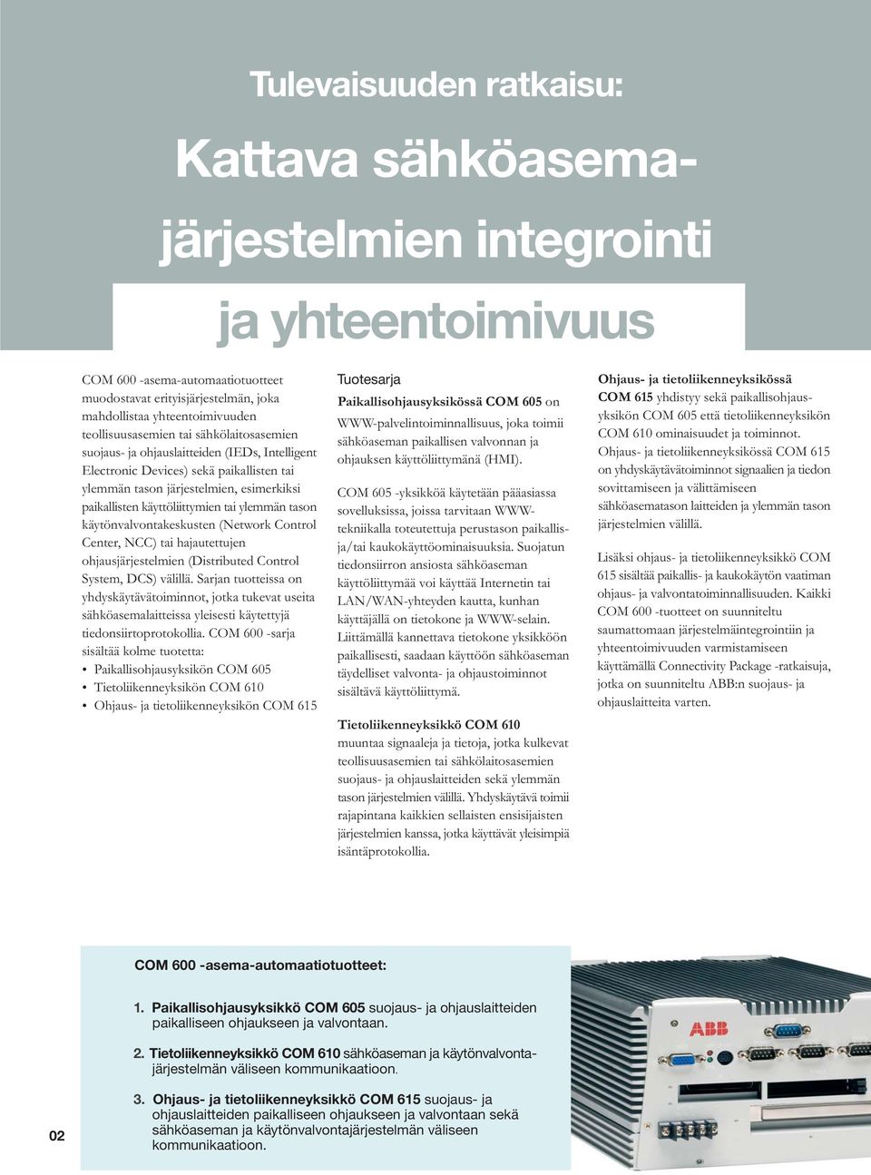 käyttöliittymien tai ylemmän tason käytönvalvontakeskusten (Network Control Center, NCC) tai hajautettujen ohjausjärjestelmien (Distributed Control System, DCS) välillä.