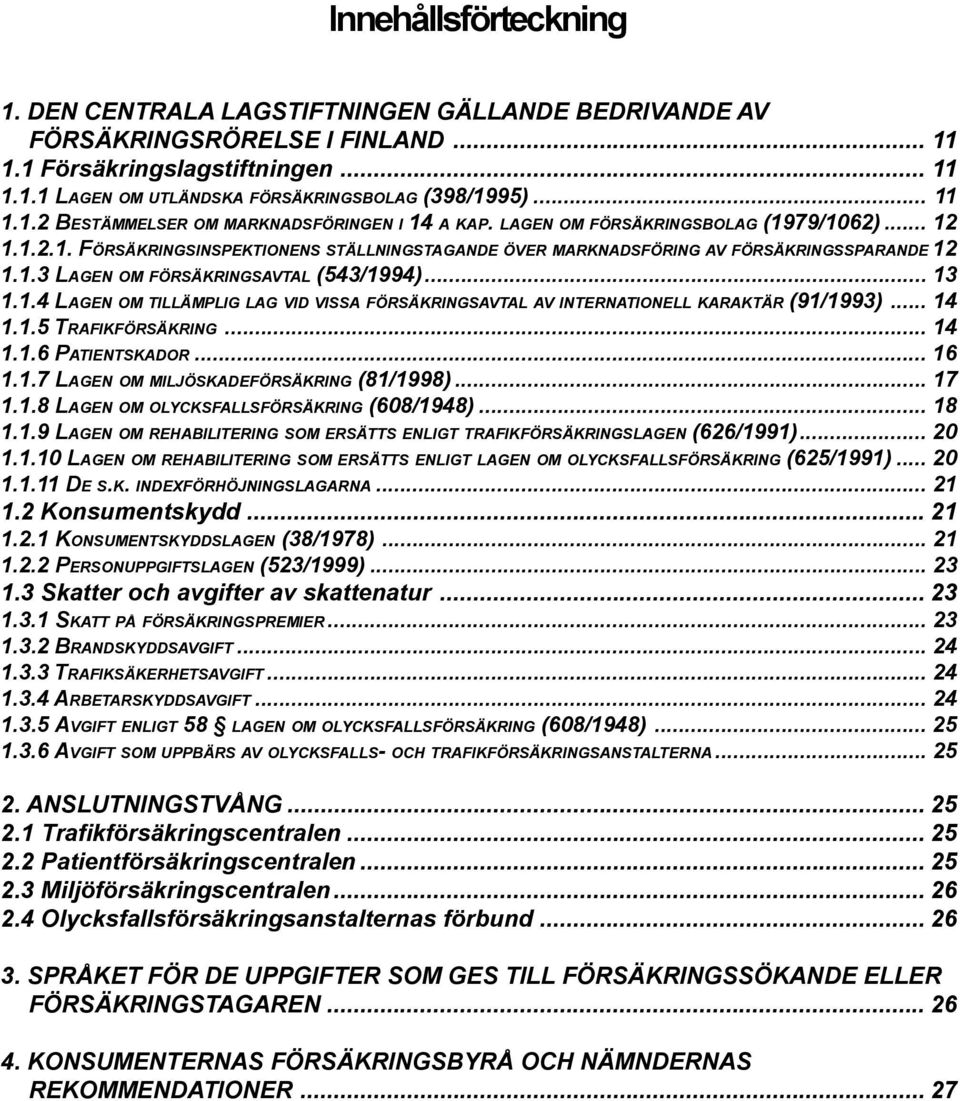 1.3 LAGEN OM FÖRSÄKRINGSAVTAL (543/1994)... 13 1.1.4 LAGEN OM TILLÄMPLIG LAG VID VISSA FÖRSÄKRINGSAVTAL AV INTERNATIONELL KARAKTÄR (91/1993)... 14 1.1.5 TRAFIKFÖRSÄKRING... 14 1.1.6 PATIENTSKADOR.