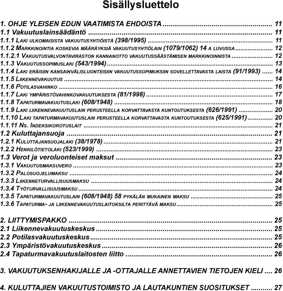 .. 14 1.1.5 LIIKENNEVAKUUTUS... 14 1.1.6 POTILASVAHINKO... 16 1.1.7 LAKI YMPÄRISTÖVAHINKOVAKUUTUKSESTA (81/1998)... 17 1.1.8 TAPATURMAVAKUUTUSLAKI (608/1948)... 18 1.1.9 LAKI LIIKENNEVAKUUTUSLAIN PERUSTEELLA KORVATTAVASTA KUNTOUTUKSESTA (626/1991).