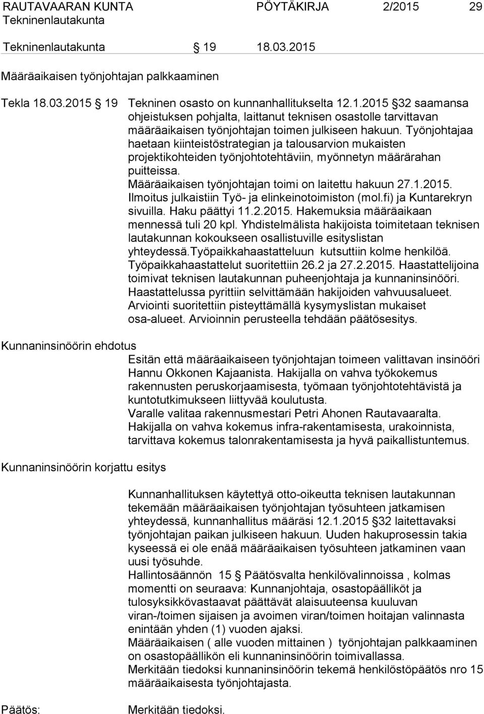 2015. Ilmoitus julkaistiin Työ- ja elinkeinotoimiston (mol.fi) ja Kuntarekryn sivuilla. Haku päättyi 11.2.2015. Hakemuksia määräaikaan mennessä tuli 20 kpl.