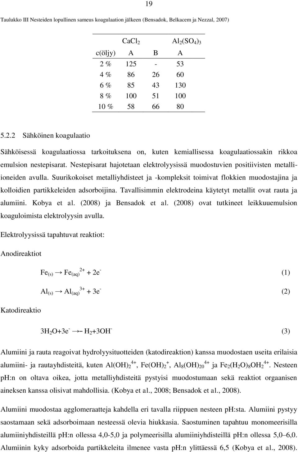 Nestepisarat hajotetaan elektrolyysissä muodostuvien positiivisten metalliioneiden avulla.