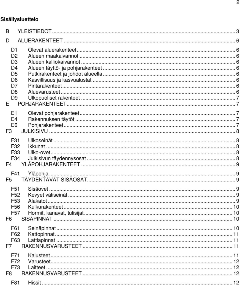 .. 7 E1 Olevat pohjarakenteet... 7 E4 Rakennuksen täytöt... 7 E6 Pohjarakenteet... 7 F3 JULKISIVU... 8 F31 Ulkoseinät... 8 F32 Ikkunat... 8 F33 Ulko-ovet... 8 F34 Julkisivun täydennysosat.