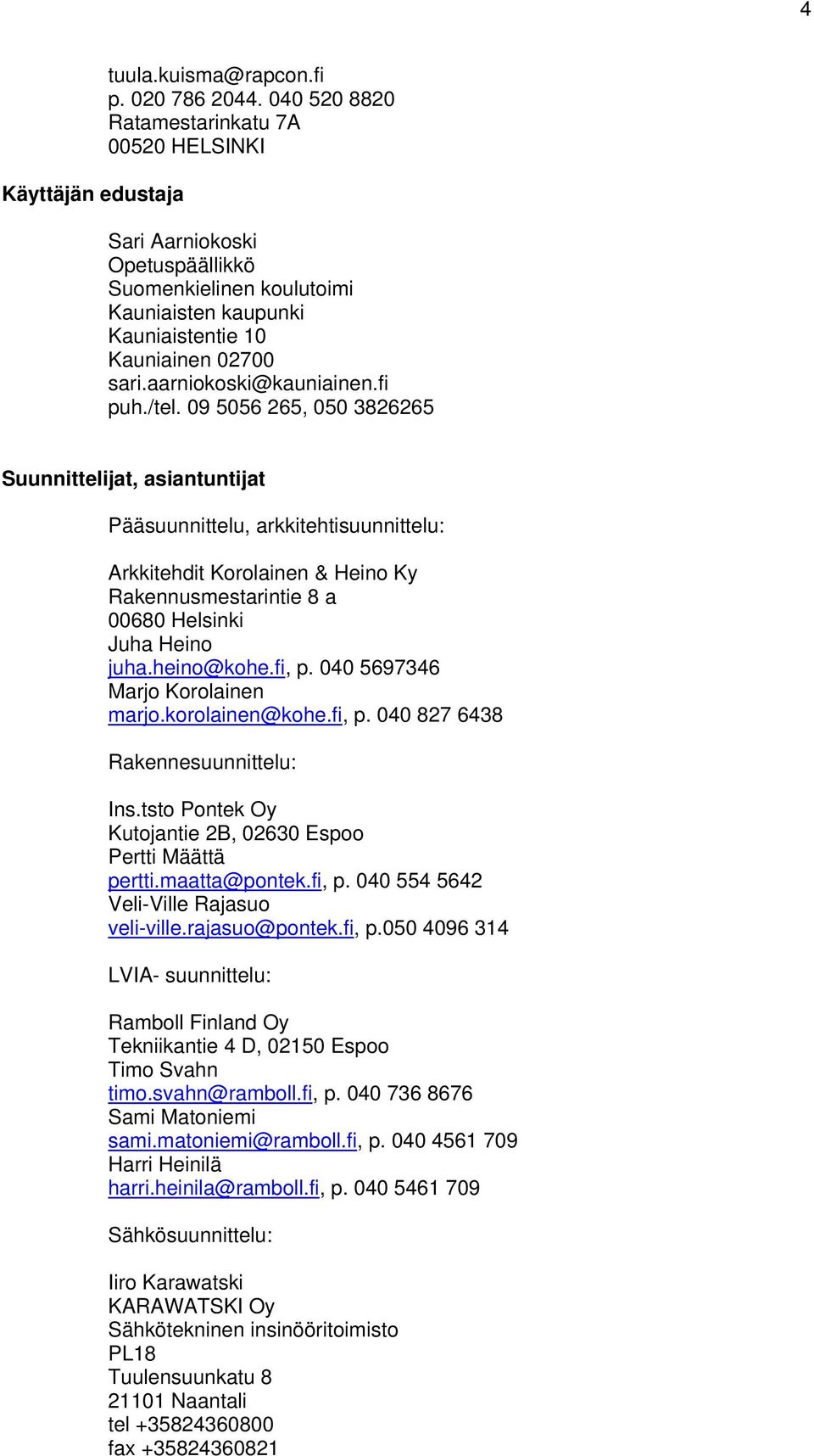 /tel. 09 5056 265, 050 3826265 Suunnittelijat, asiantuntijat Pääsuunnittelu, arkkitehtisuunnittelu: Arkkitehdit Korolainen & Heino Ky Rakennusmestarintie 8 a 00680 Helsinki Juha Heino juha.heino@kohe.