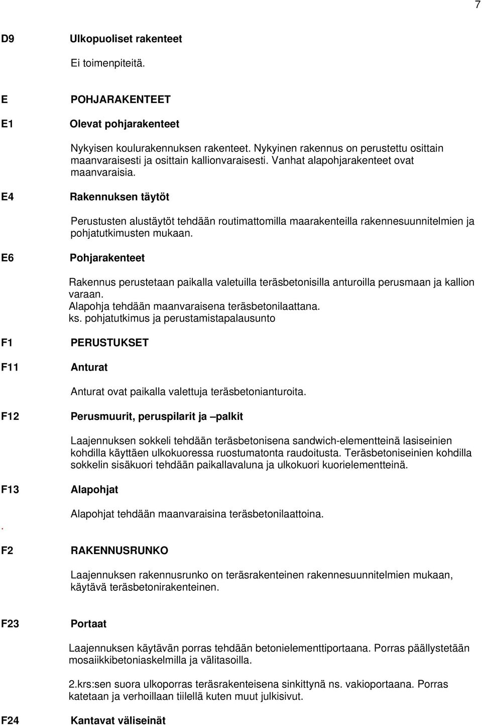 E4 Rakennuksen täytöt Perustusten alustäytöt tehdään routimattomilla maarakenteilla rakennesuunnitelmien ja pohjatutkimusten mukaan.