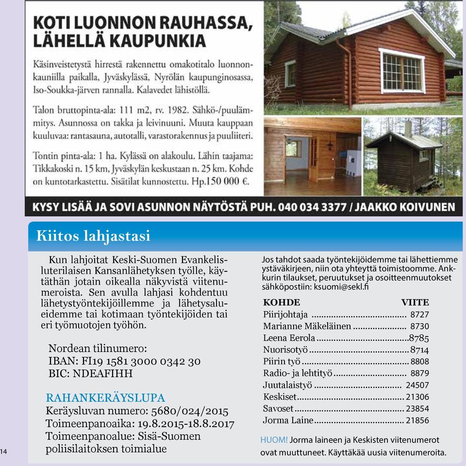 Nordean tilinumero: IBAN: FI19 1581 3000 0342 30 BIC: NDEAFIHH RAHANKERÄYSLUPA Keräysluvan numero: 5680/024/2015 Toimeenpanoaika: 19.8.2015-18.8.2017 Toimeenpanoalue: Sisä-Suomen poliisilaitoksen toimialue Jos tahdot saada työntekijöidemme tai lähettiemme ystäväkirjeen, niin ota yhteyttä toimistoomme.