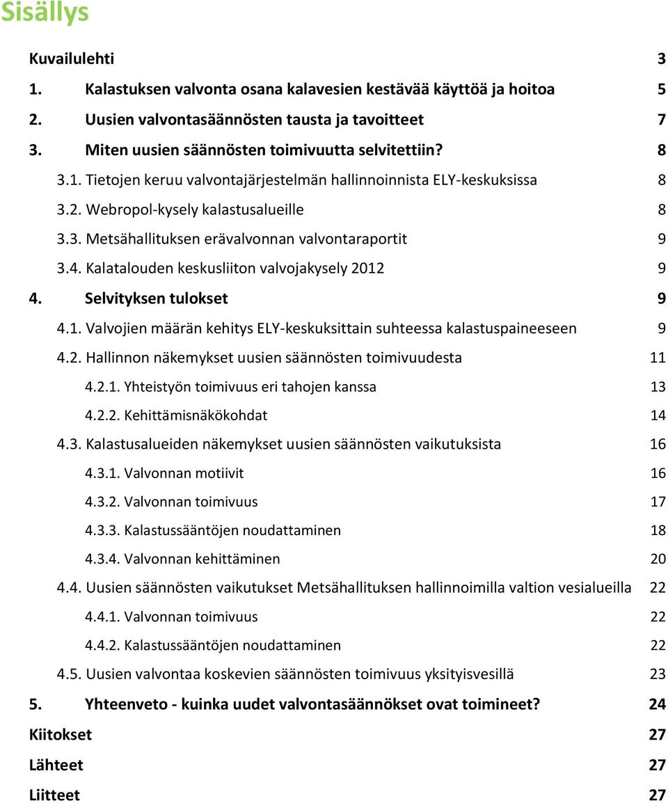 Kalatalouden keskusliiton valvojakysely 2012 9 4. Selvityksen tulokset 9 4.1. Valvojien määrän kehitys ELY-keskuksittain suhteessa kalastuspaineeseen 9 4.2. Hallinnon näkemykset uusien säännösten toimivuudesta 11 4.