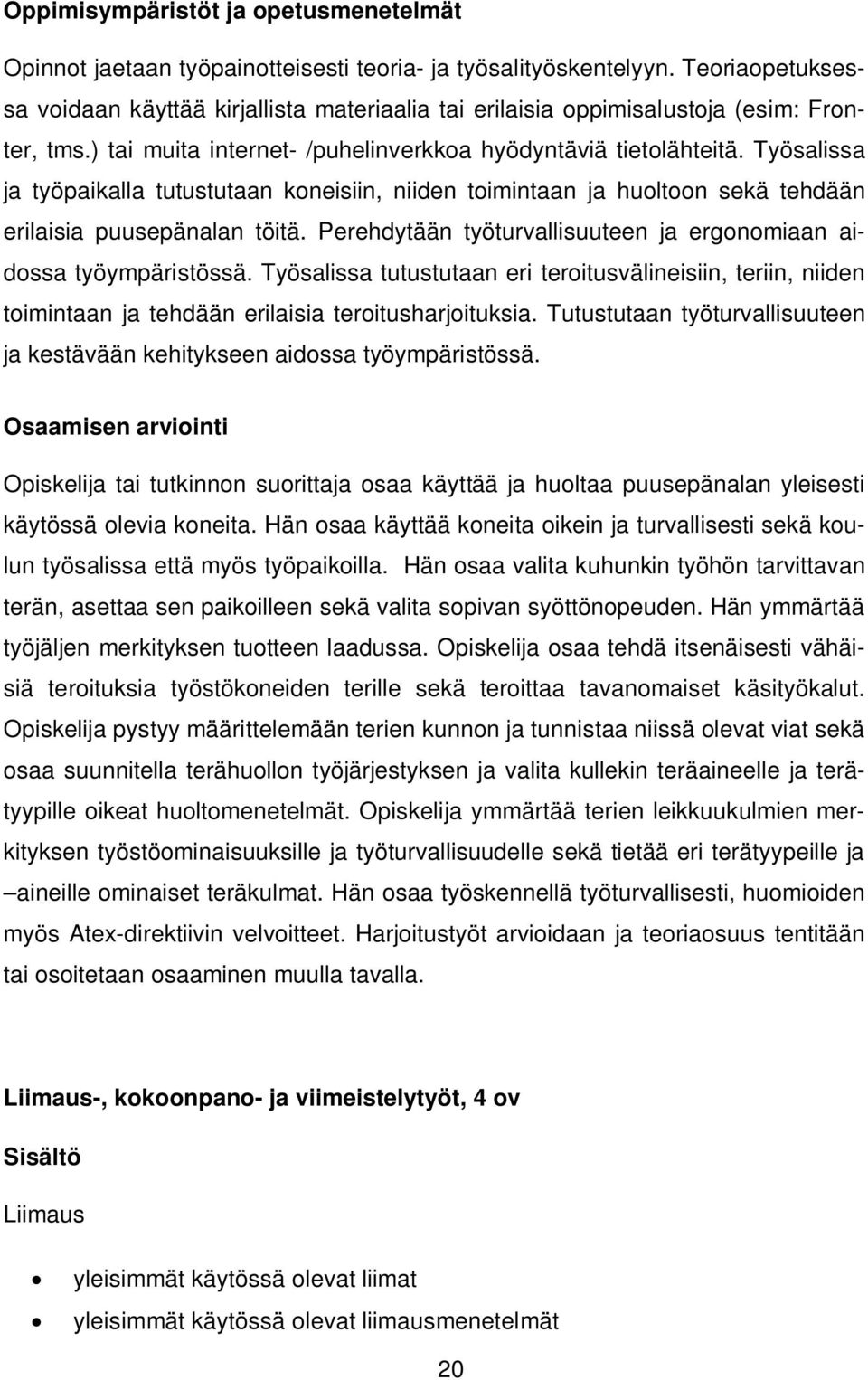 Työsalissa ja työpaikalla tutustutaan koneisiin, niiden toimintaan ja huoltoon sekä tehdään erilaisia puusepänalan töitä. Perehdytään työturvallisuuteen ja ergonomiaan aidossa työympäristössä.