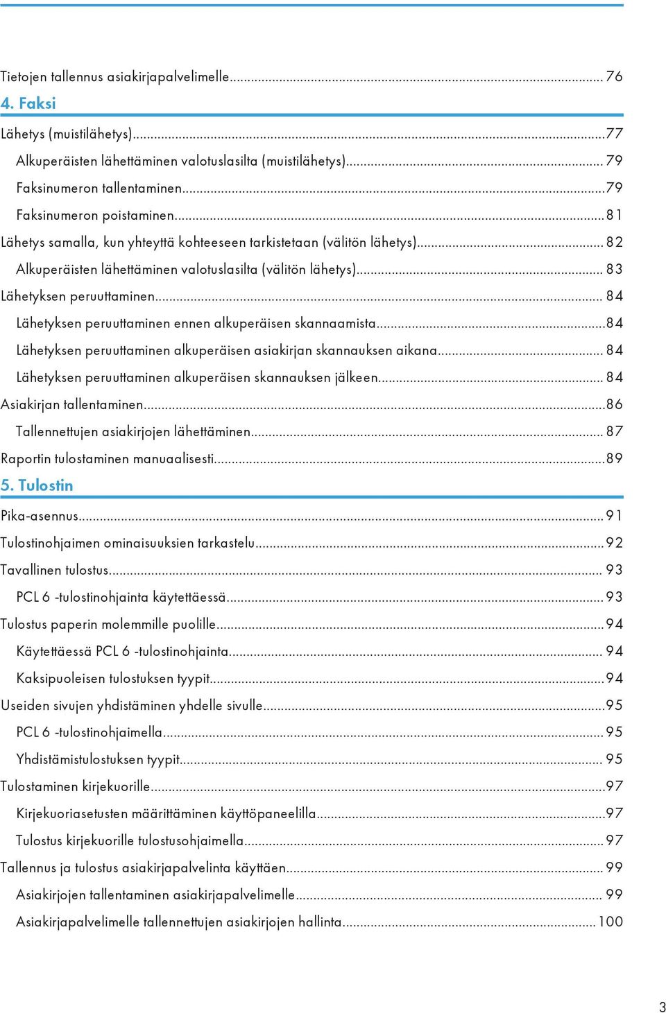 .. 83 Lähetyksen peruuttaminen... 84 Lähetyksen peruuttaminen ennen alkuperäisen skannaamista...84 Lähetyksen peruuttaminen alkuperäisen asiakirjan skannauksen aikana.