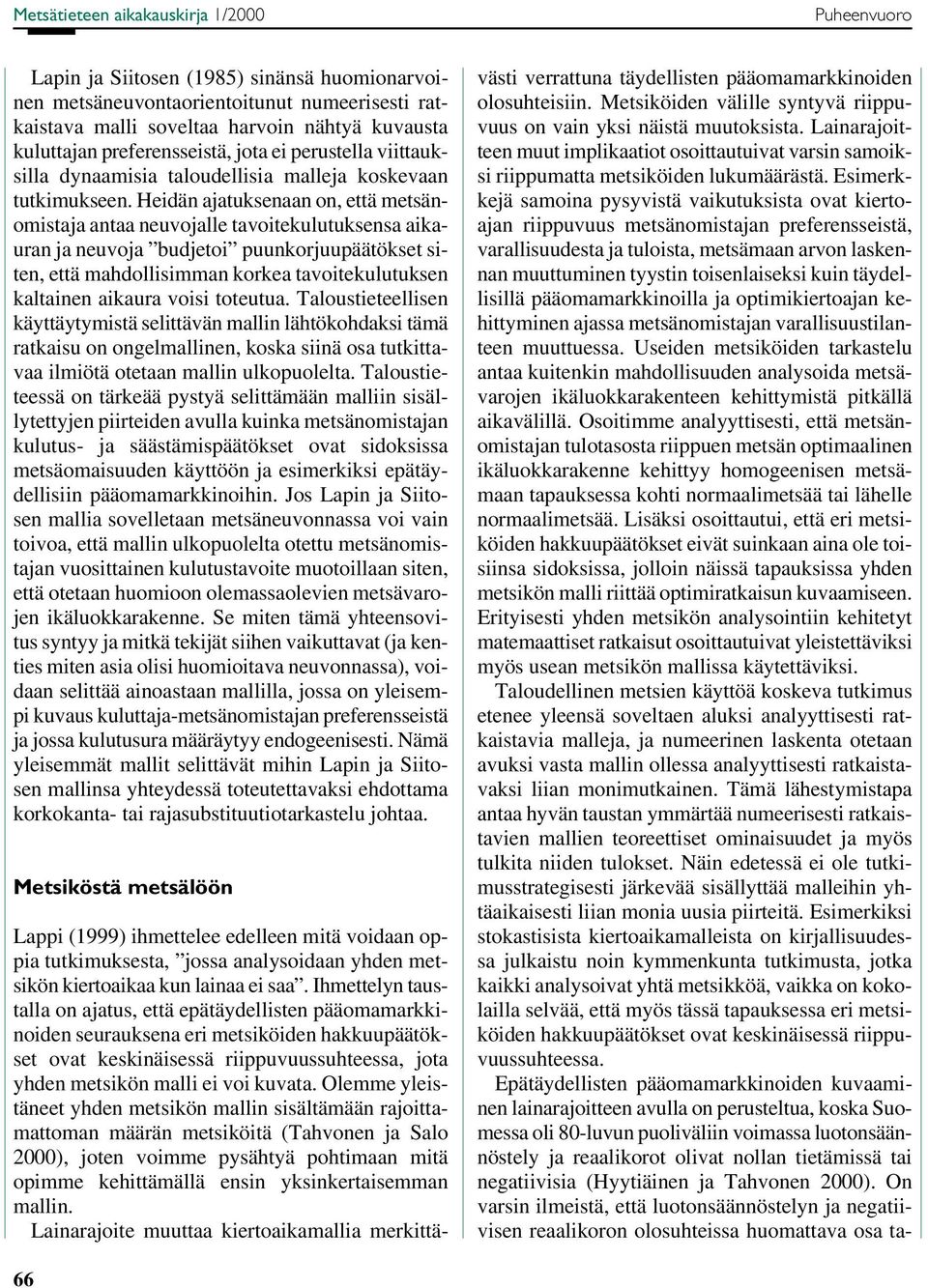 Heidän ajatuksenaan on, että metsänomistaja antaa neuvojalle tavoitekulutuksensa aikauran ja neuvoja budjetoi puunkorjuupäätökset siten, että mahdollisimman korkea tavoitekulutuksen kaltainen aikaura