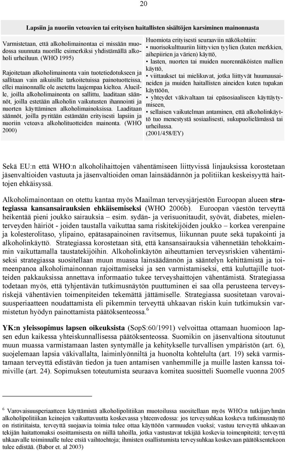 Alueille, joilla alkoholimainonta on sallittu, laaditaan säännöt, joilla estetään alkoholin vaikutusten ihannointi ja nuorten käyttäminen alkoholimainoksissa.