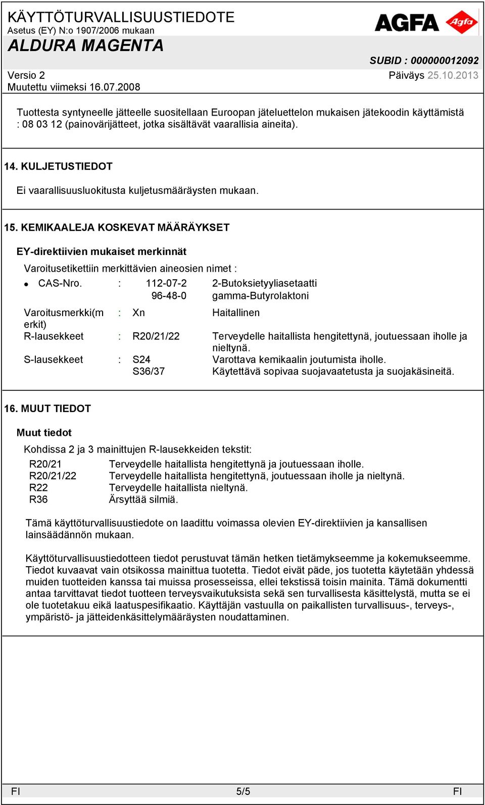 : 112-07-2 2-Butoksietyyliasetaatti 96-48-0 gamma-butyrolaktoni Varoitusmerkki(m : Xn Haitallinen erkit) R-lausekkeet : R20/21/22 Terveydelle haitallista hengitettynä, joutuessaan iholle ja nieltynä.