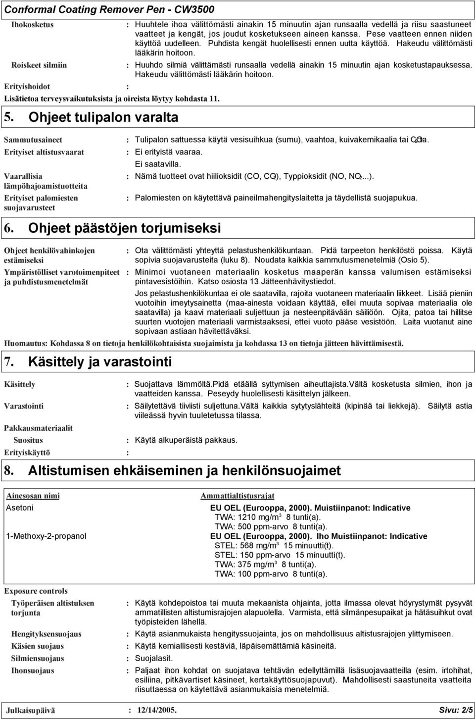 Roiskeet silmiin Huuhdo silmiä välittämästi runsaalla vedellä ainakin 15 minuutin ajan kosketustapauksessa. Hakeudu välittömästi lääkärin hoitoon.