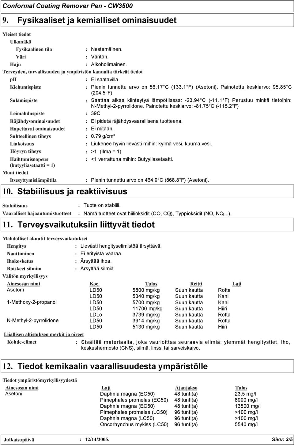 Liukoisuus Höyryn tiheys Haihtumisnopeus (butyyliasetaatti = 1) Muut tiedot Nestemäinen. Väritön. Haju Alkoholimainen. Terveyden, turvallisuuden ja ympäristön kannalta tärkeät tiedot ph Ei saatavilla.