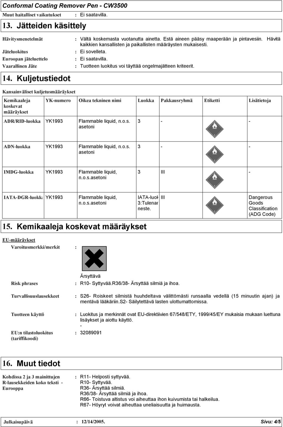 Hävitä kaikkien kansallisten ja paikallisten määräysten mukaisesti. Ei sovelleta. Ei saatavilla. Tuotteen luokitus voi täyttää ongelmajätteen kriteerit. 14.