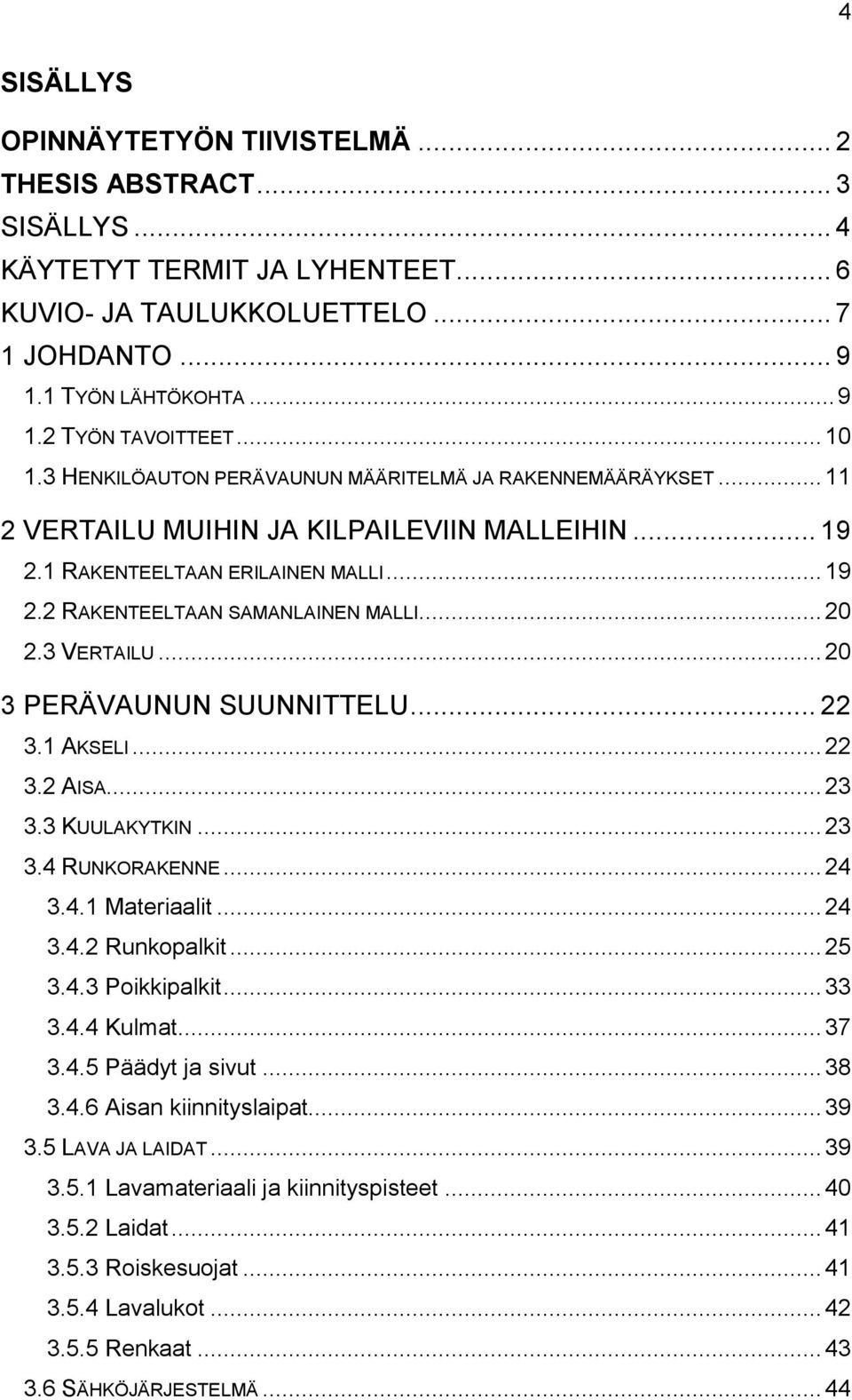 .. 20 2.3 VERTAILU... 20 3 PERÄVAUNUN SUUNNITTELU... 22 3.1 AKSELI... 22 3.2 AISA... 23 3.3 KUULAKYTKIN... 23 3.4 RUNKORAKENNE... 24 3.4.1 Materiaalit... 24 3.4.2 Runkopalkit... 25 3.4.3 Poikkipalkit.