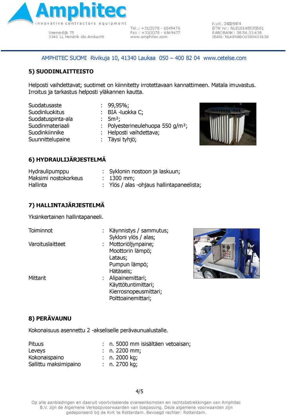 tyhjö; 6) HYDRAULIJÄRJESTELMÄ Hydraulipumppu : Syklonin nostoon ja laskuun; Maksimi nostokorkeus : 1300 mm; Hallinta : Ylös / alas -ohjaus hallintapaneelista; 7) HALLINTAJÄRJESTELMÄ Yksinkertainen