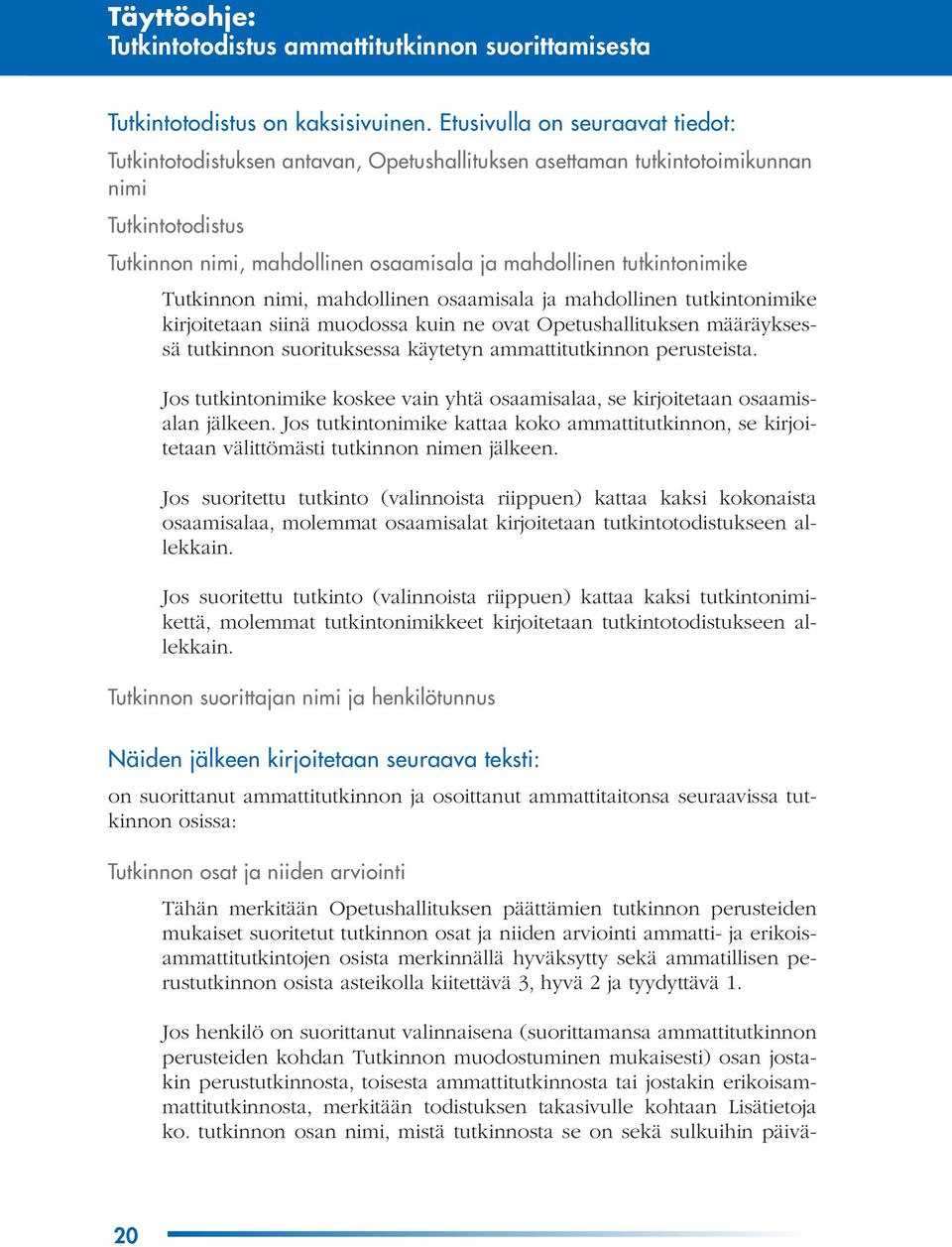 Tutkinnon nimi, mahdollinen osaamisala ja mahdollinen tutkintonimike kirjoitetaan siinä muodossa kuin ne ovat Opetushallituksen määräyksessä tutkinnon suorituksessa käytetyn ammattitutkinnon