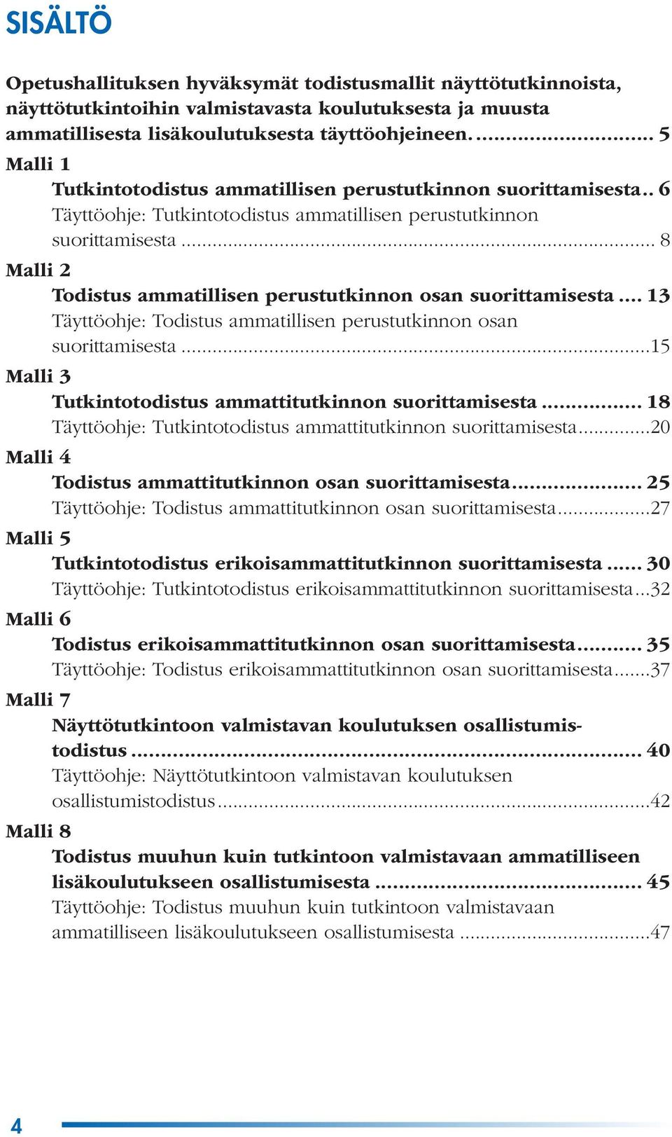 .. 8 Malli 2 Todistus ammatillisen perustutkinnon osan suorittamisesta... 13 Täyttöohje: Todistus ammatillisen perustutkinnon osan suorittamisesta.