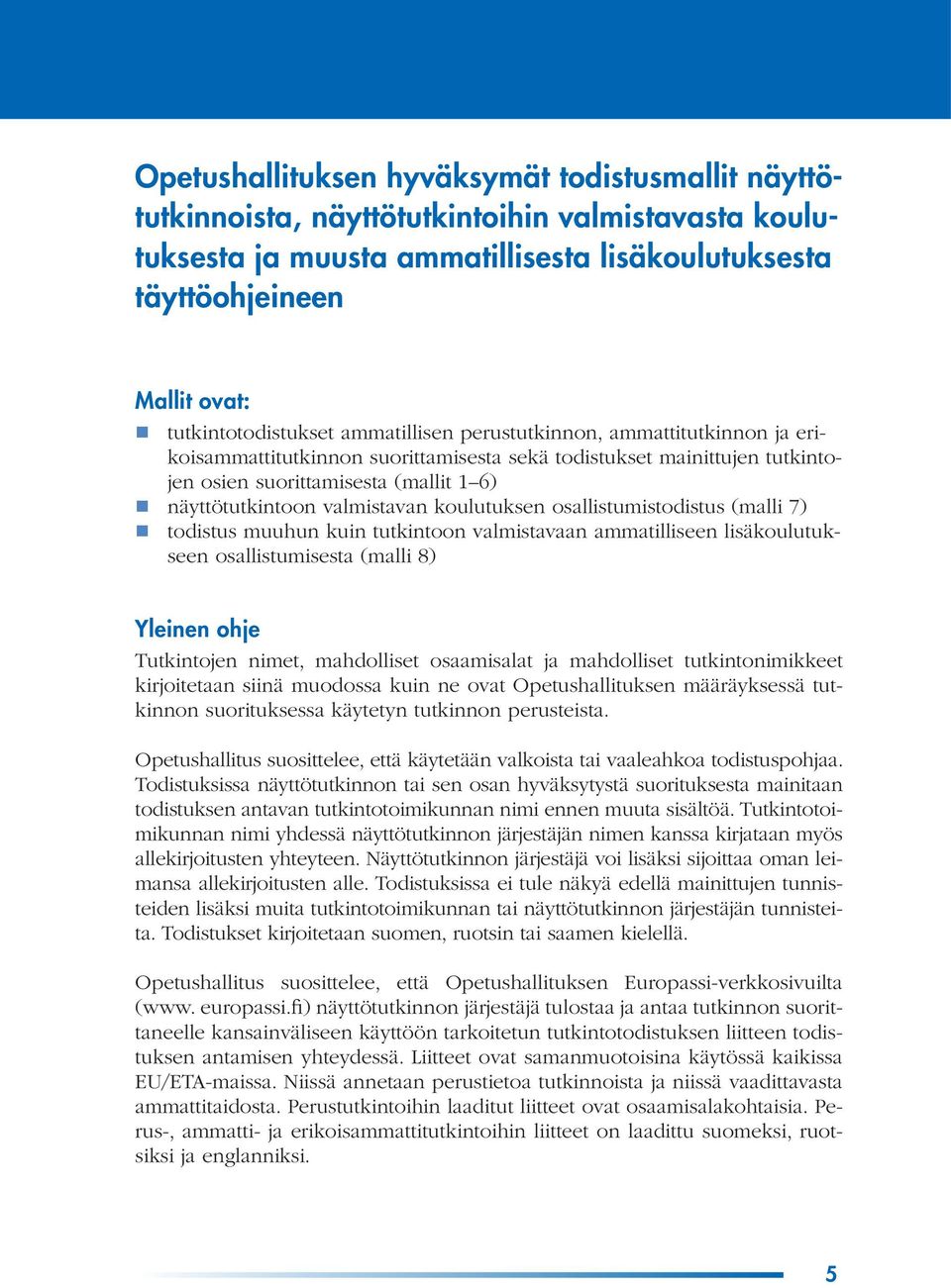 näyttötutkintoon valmistavan koulutuksen osallistumistodistus (malli 7) todistus muuhun kuin tutkintoon valmistavaan ammatilliseen lisäkoulutukseen osallistumisesta (malli 8) Yleinen ohje Tutkintojen