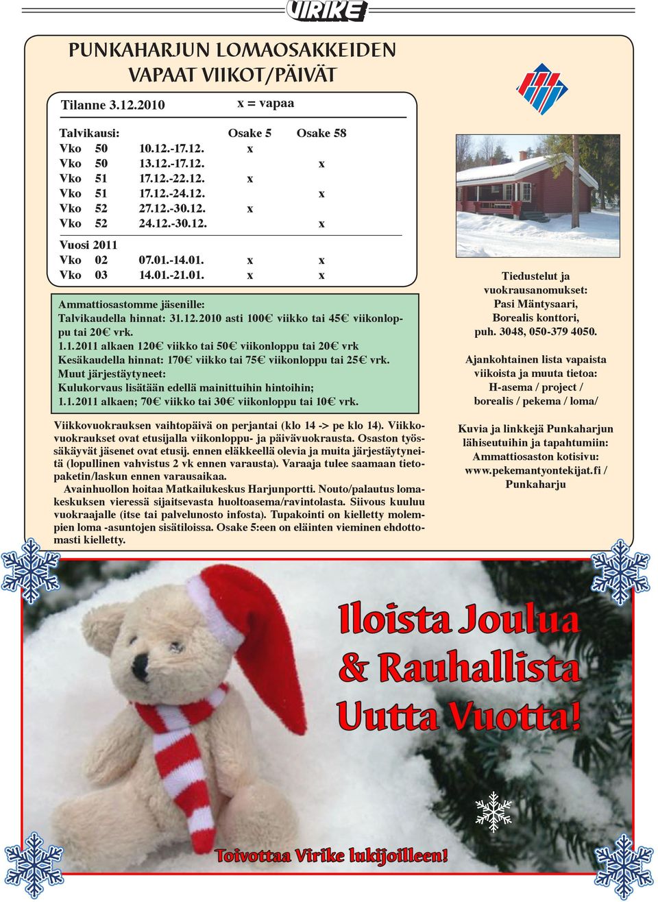 1.1.2011 alkaen 120 viikko tai 50 viikonloppu tai 20 vrk Kesäkaudella hinnat: 170 viikko tai 75 viikonloppu tai 25 vrk. Muut järjestäytyneet: Kulukorvaus lisätään edellä mainittuihin hintoihin; 1.1.2011 alkaen; 70 viikko tai 30 viikonloppu tai 10 vrk.