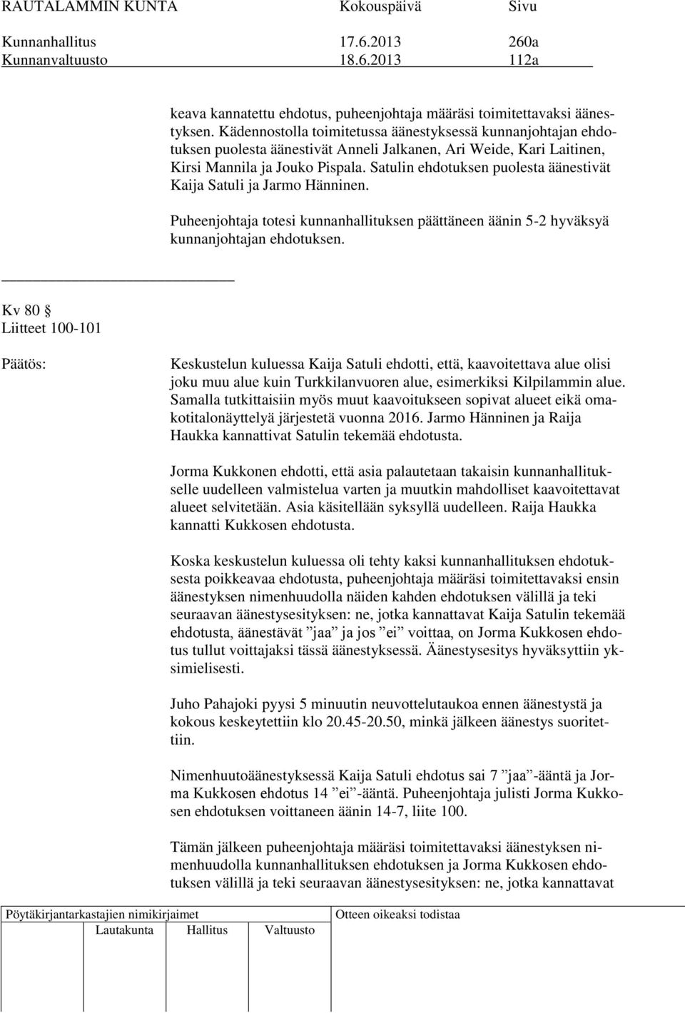 Satulin ehdotuksen puolesta äänestivät Kaija Satuli ja Jarmo Hänninen. Puheenjohtaja totesi kunnanhallituksen päättäneen äänin 5-2 hyväksyä kunnanjohtajan ehdotuksen.