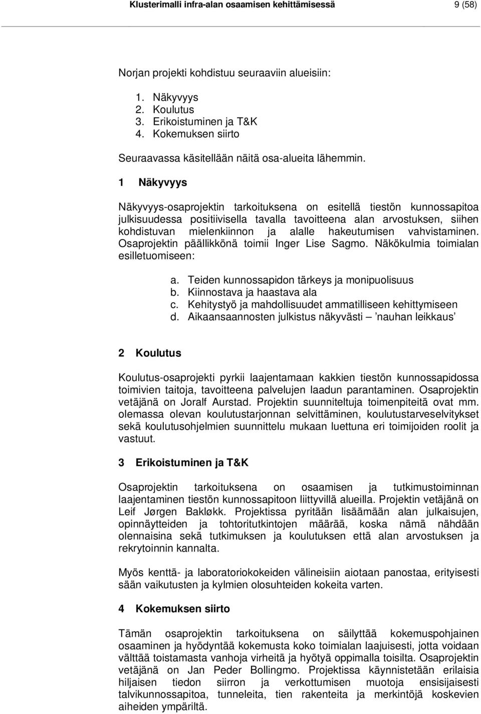 1 Näkyvyys Näkyvyys-osaprojektin tarkoituksena on esitellä tiestön kunnossapitoa julkisuudessa positiivisella tavalla tavoitteena alan arvostuksen, siihen kohdistuvan mielenkiinnon ja alalle