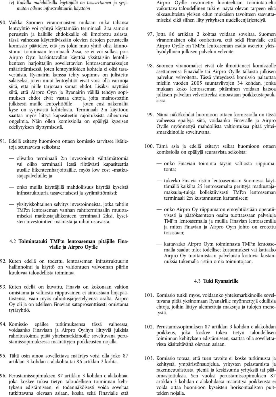 olevien tietojen perusteella komissio päättelee, että jos jokin muu yhtiö olisi kiinnostunut toimimaan terminaali 2:ssa, se ei voi sulkea pois Airpro Oy:n harkintavallan käyttöä yksittäisiin