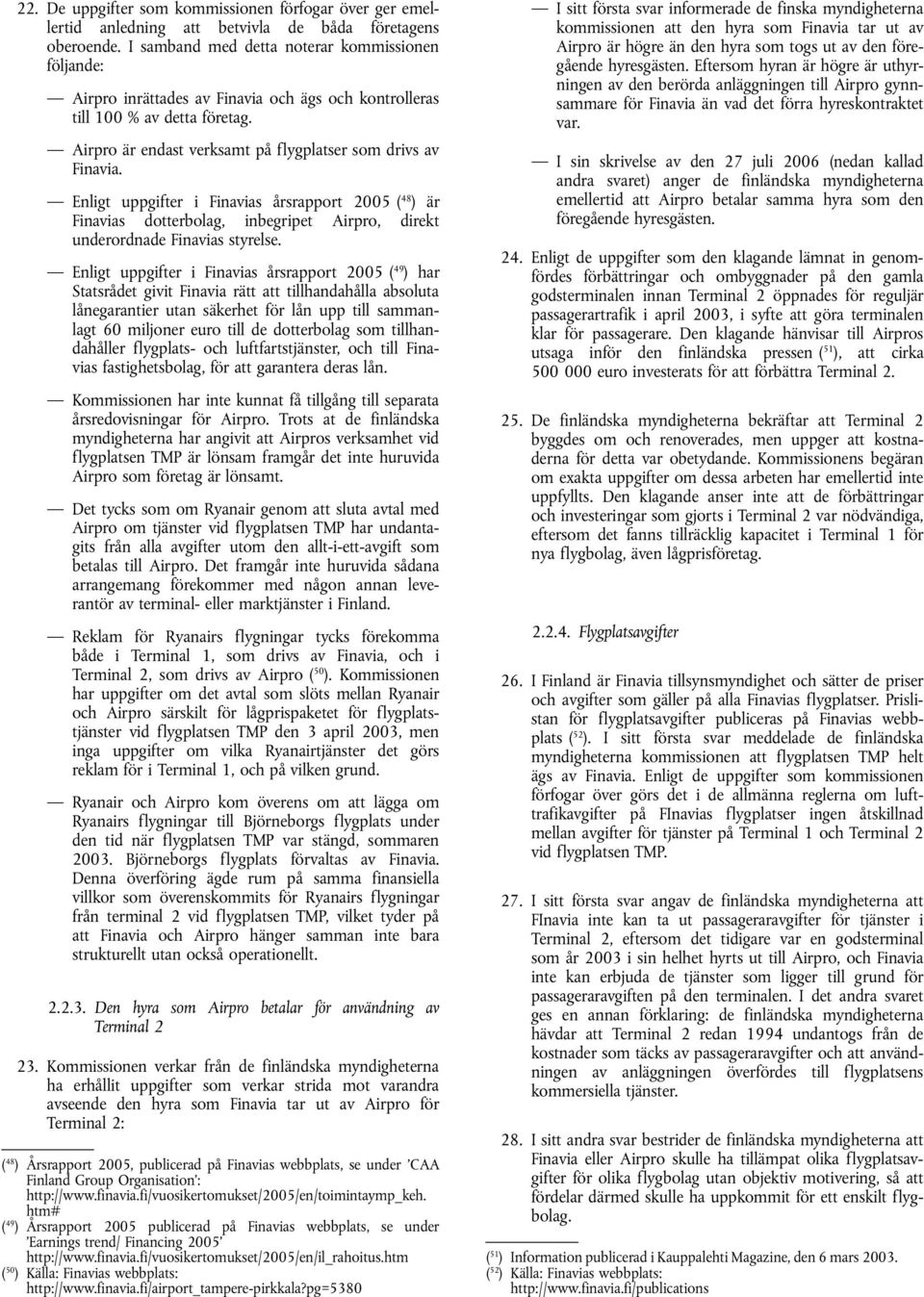 Enligt uppgifter i Finavias årsrapport 2005 ( 48 ) är Finavias dotterbolag, inbegripet Airpro, direkt underordnade Finavias styrelse.