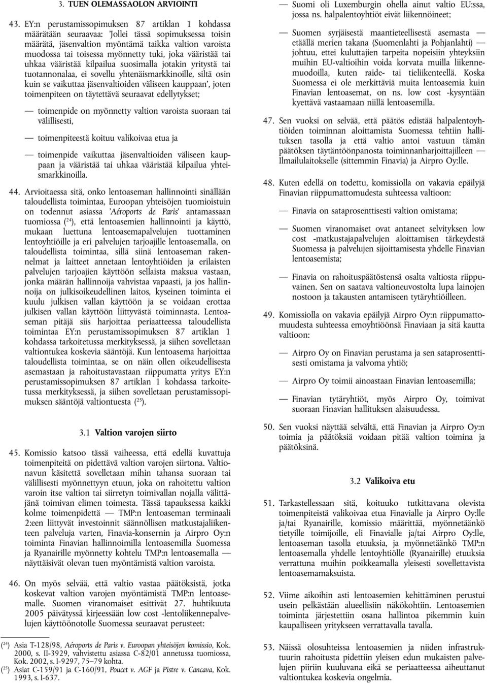 joka vääristää tai uhkaa vääristää kilpailua suosimalla jotakin yritystä tai tuotannonalaa, ei sovellu yhtenäismarkkinoille, siltä osin kuin se vaikuttaa jäsenvaltioiden väliseen kauppaan, joten