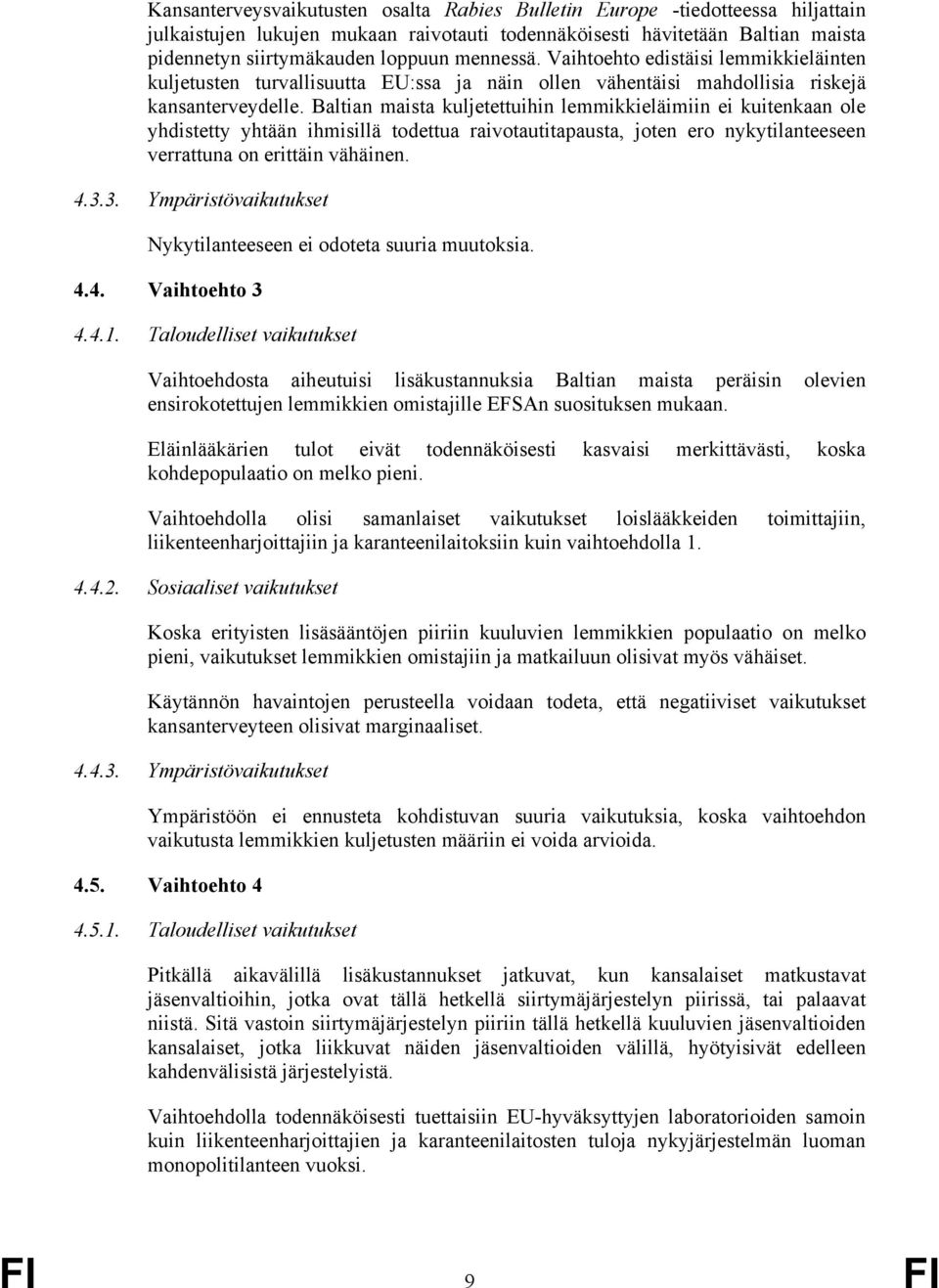 Baltian maista kuljetettuihin lemmikkieläimiin ei kuitenkaan ole yhdistetty yhtään ihmisillä todettua raivotautitapausta, joten ero nykytilanteeseen verrattuna on erittäin vähäinen. 4.3.