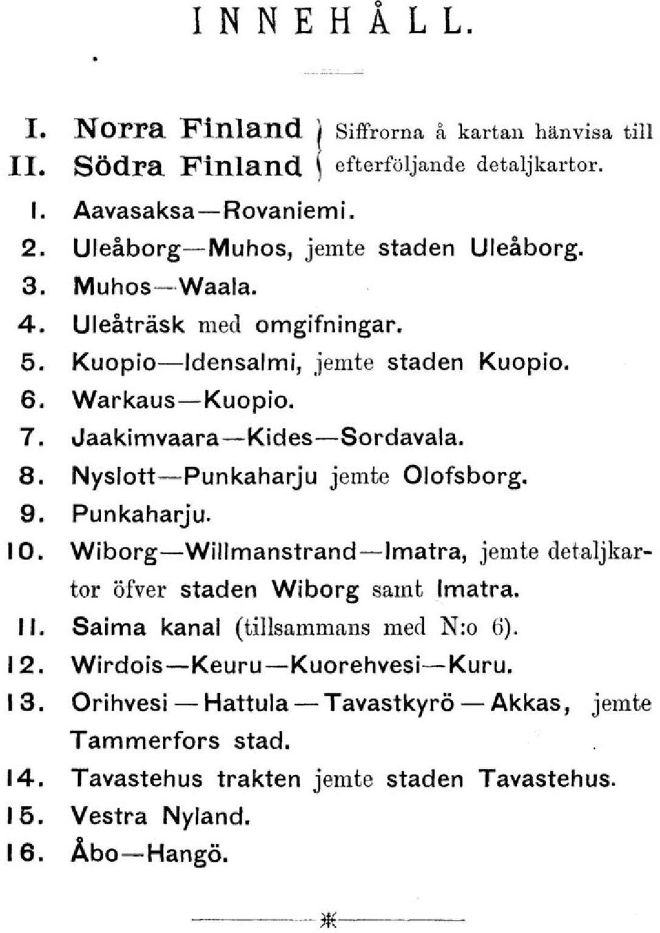 Jaakimvaara Kides Sordavala. 8. Nyslott Punkaharju jemte Olofsborg. 9. Punkaharju. 10. Wiborg Willmanstrand Imatra, jemte detaljkartor öfver staden Wiborg samt Imatra.