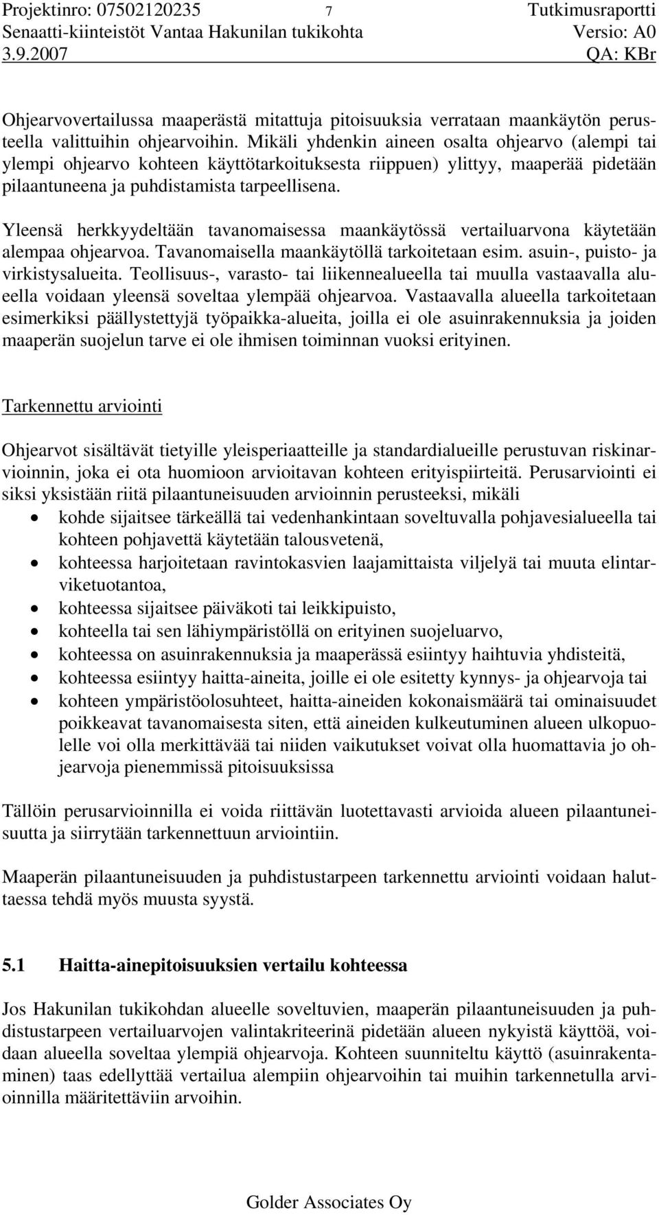 Mikäli yhdenkin aineen osalta ohjearvo (alempi tai ylempi ohjearvo kohteen käyttötarkoituksesta riippuen) ylittyy, maaperää pidetään pilaantuneena ja puhdistamista tarpeellisena.