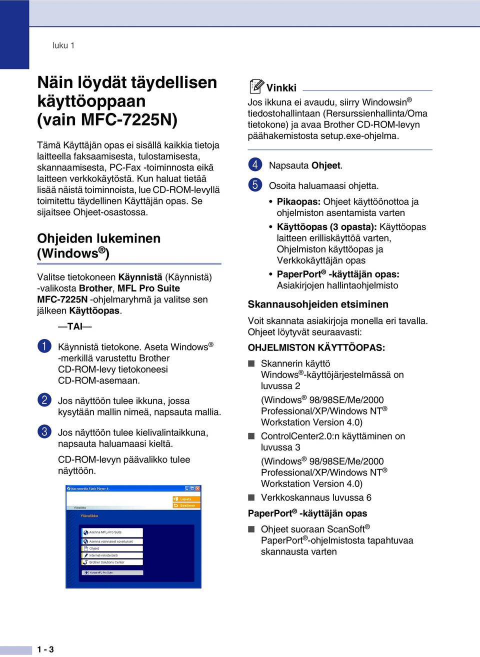 Ohjeiden lukeminen (Windows ) Valitse tietokoneen Käynnistä (Käynnistä) -valikosta Brother, MFL Pro Suite MFC-7225N -ohjelmaryhmä ja valitse sen jälkeen Käyttöopas. TAI 1 Käynnistä tietokone.