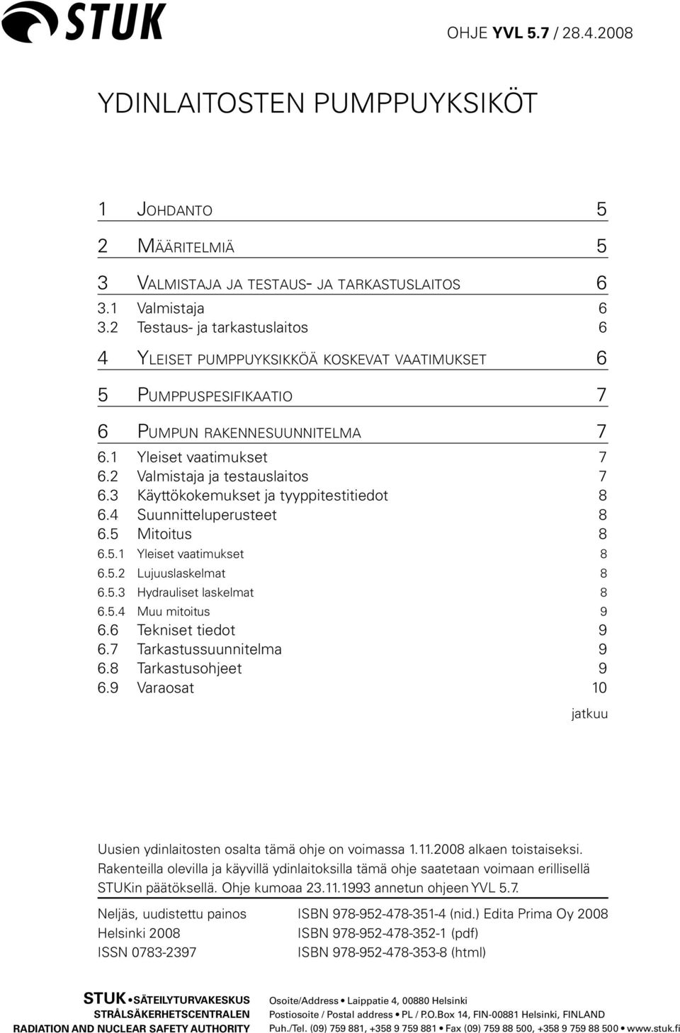 2 Valmistaja ja testauslaitos 7 6.3 Käyttökokemukset ja tyyppitestitiedot 8 6.4 Suunnitteluperusteet 8 6.5 Mitoitus 8 6.5.1 Yleiset vaatimukset 8 6.5.2 Lujuuslaskelmat 8 6.5.3 Hydrauliset laskelmat 8 6.