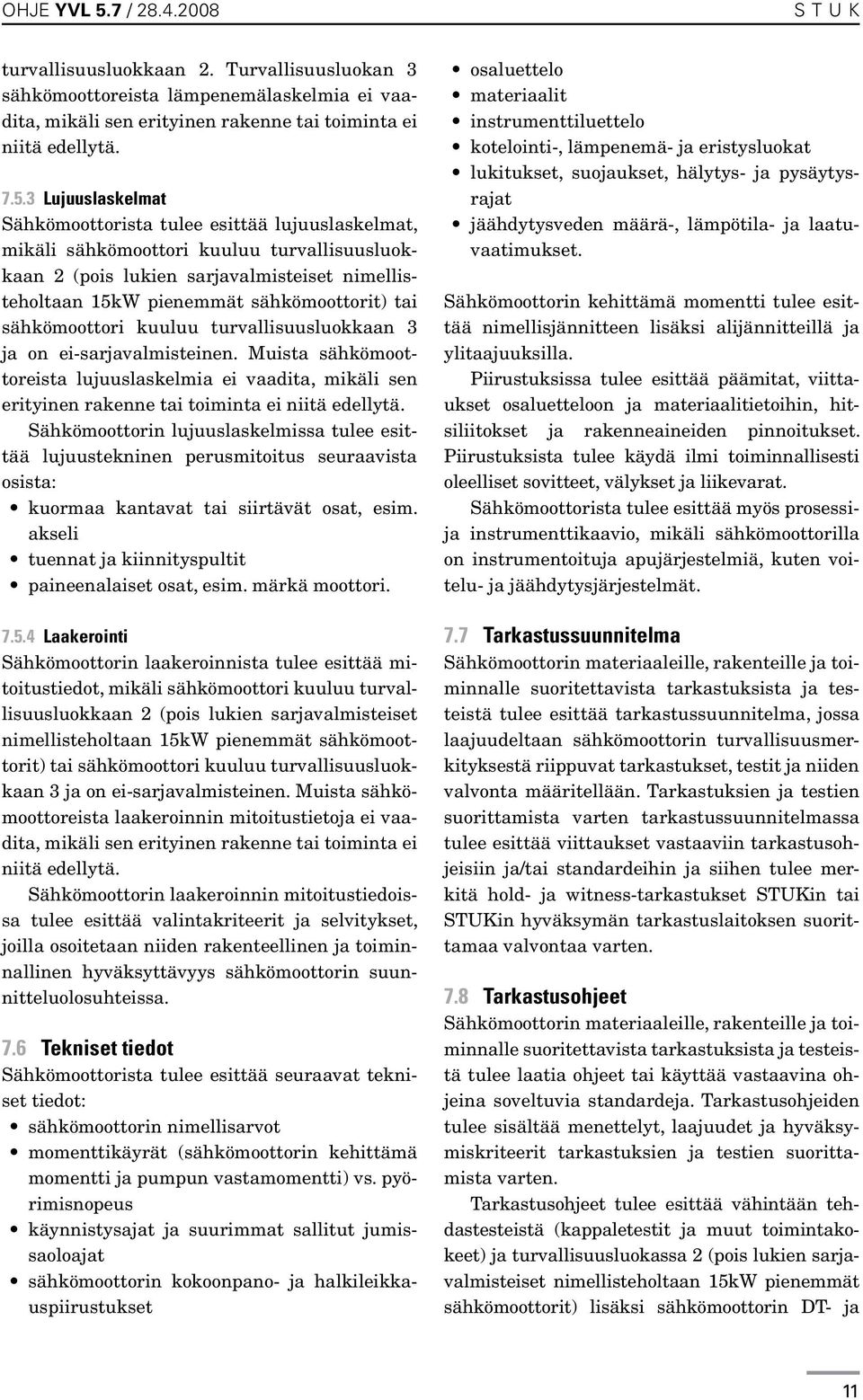 3 Lujuuslaskelmat Sähkömoottorista tulee esittää lujuuslaskelmat, mikäli sähkömoottori kuuluu turvallisuusluokkaan 2 (pois lukien sarjavalmisteiset nimellisteholtaan 15kW pienemmät sähkömoottorit)