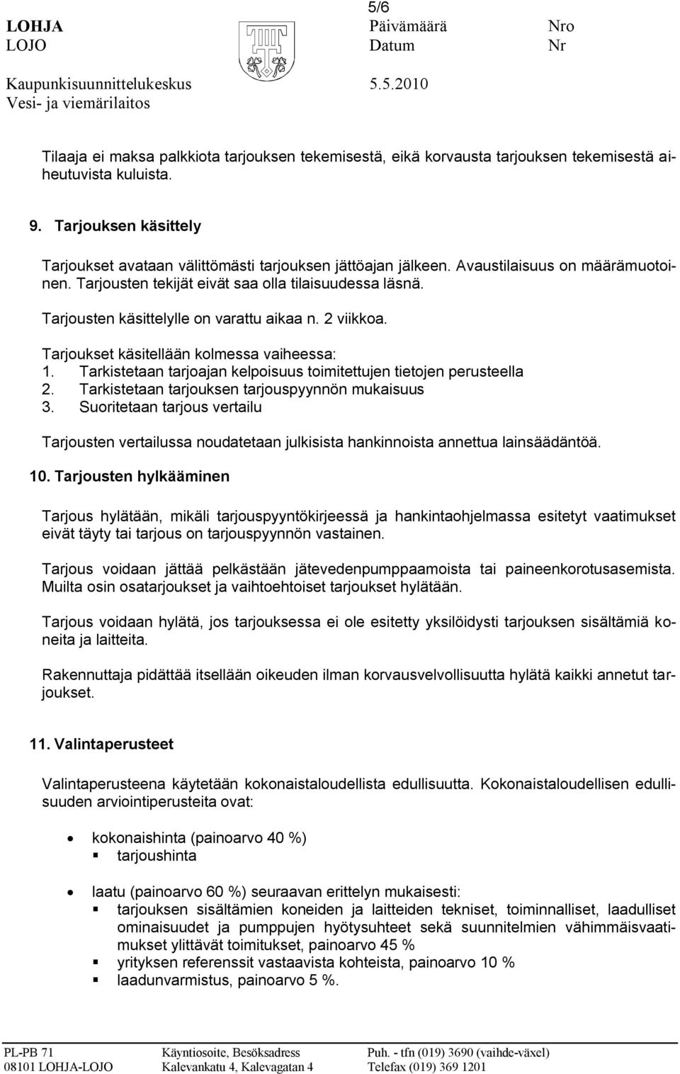 Tarjousten käsittelylle on varattu aikaa n. 2 viikkoa. Tarjoukset käsitellään kolmessa vaiheessa: 1. Tarkistetaan tarjoajan kelpoisuus toimitettujen tietojen perusteella 2.