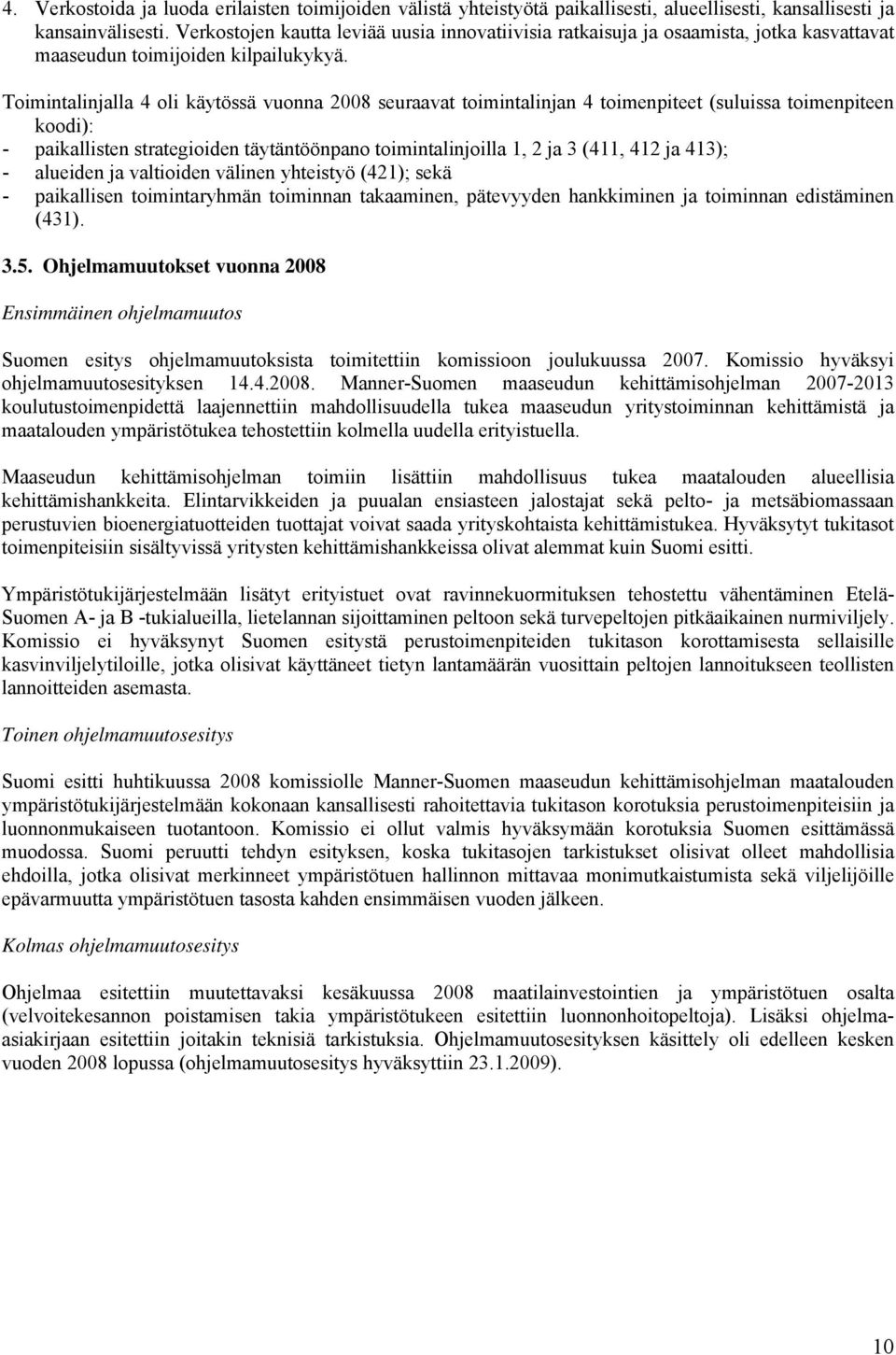 Toimintalinjalla 4 oli käytössä vuonna 2008 seuraavat toimintalinjan 4 toimenpiteet (suluissa toimenpiteen koodi): - paikallisten strategioiden täytäntöönpano toimintalinjoilla 1, 2 ja 3 (411, 412 ja