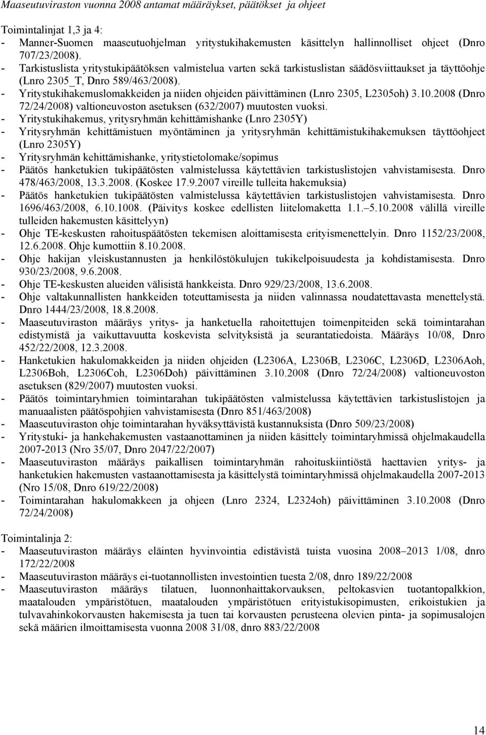 - Yritystukihakemuslomakkeiden ja niiden ohjeiden päivittäminen (Lnro 2305, L2305oh) 3.10.2008 (Dnro 72/24/2008) valtioneuvoston asetuksen (632/2007) muutosten vuoksi.