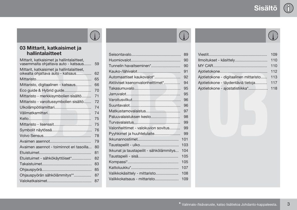 .. 70 Mittaristo - merkkisymbolien sisältö... 71 Mittaristo - varoitussymbolien sisältö... 72 Ulkolämpötilamittari... 74 Välimatkamittari... 74 Kello... 75 Mittaristo - lisenssit.