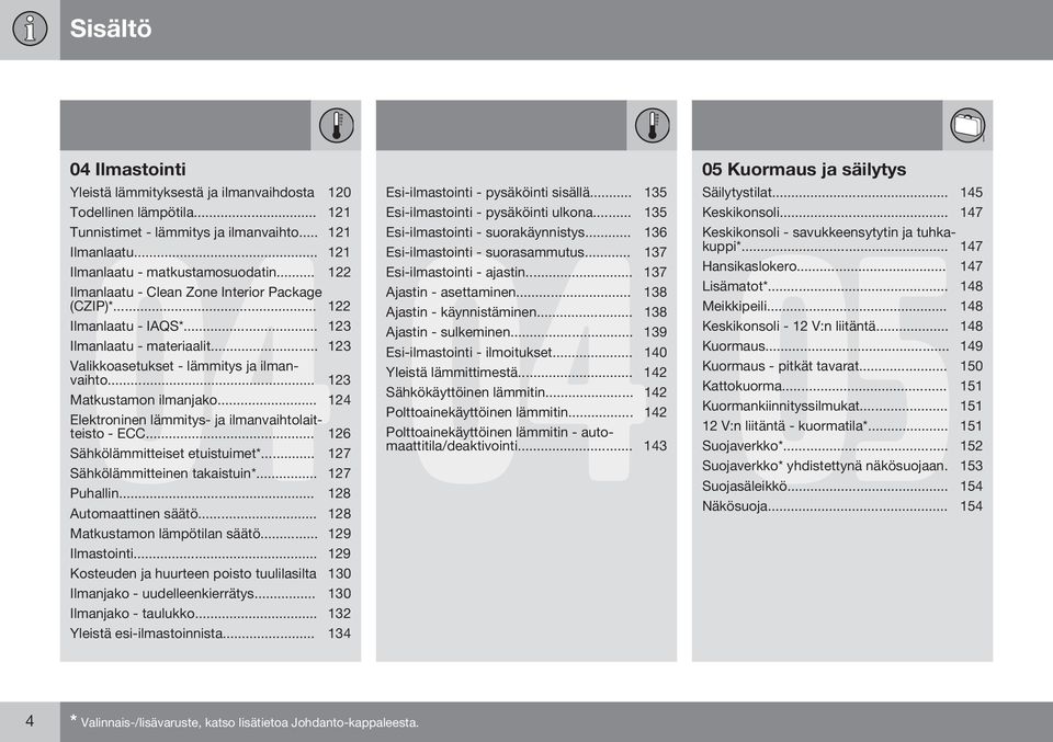 .. 124 Elektroninen lämmitys- ja ilmanvaihtolaitteisto - ECC... 126 Sähkölämmitteiset etuistuimet*... 127 Sähkölämmitteinen takaistuin*... 127 Puhallin... 128 Automaattinen säätö.
