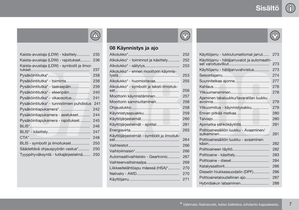 .. 242 Pysäköintiapukamera - asetukset... 244 Pysäköintiapukamera - rajoitukset... 245 BLIS*... 246 BLIS* - käsittely... 247 CTA*... 248 BLIS - symbolit ja ilmoitukset.
