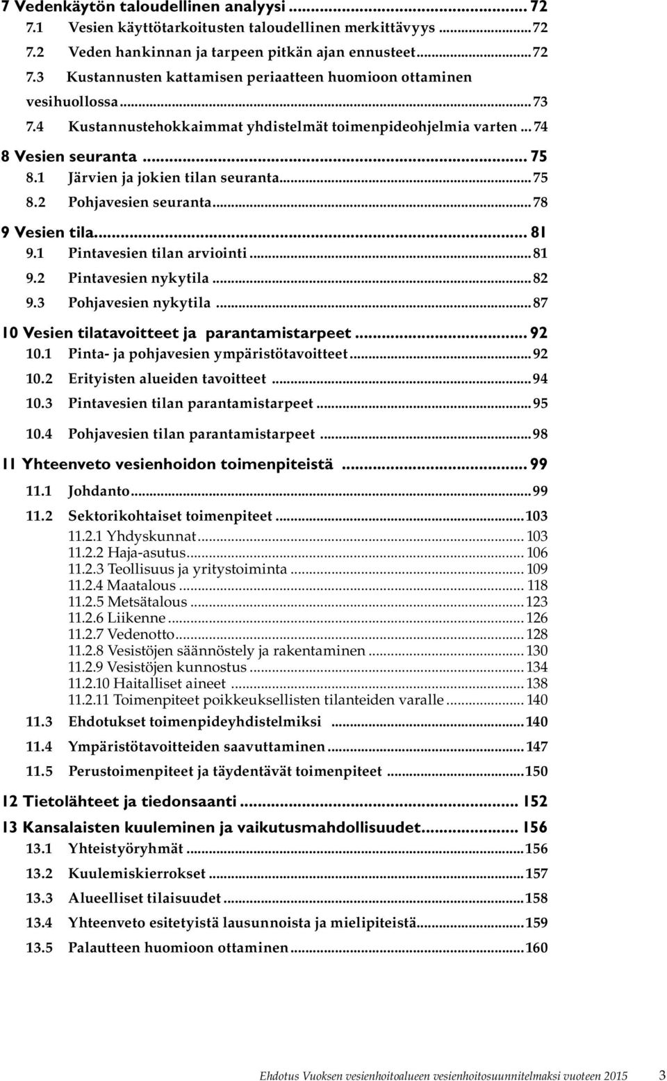 1 Pintavesien tilan arviointi...81 9.2 Pintavesien nykytila...82 9.3 Pohjavesien nykytila...87 10 Vesien tilatavoitteet ja parantamistarpeet... 92 10.1 Pinta- ja pohjavesien ympäristötavoitteet...92 10.2 Erityisten alueiden tavoitteet.