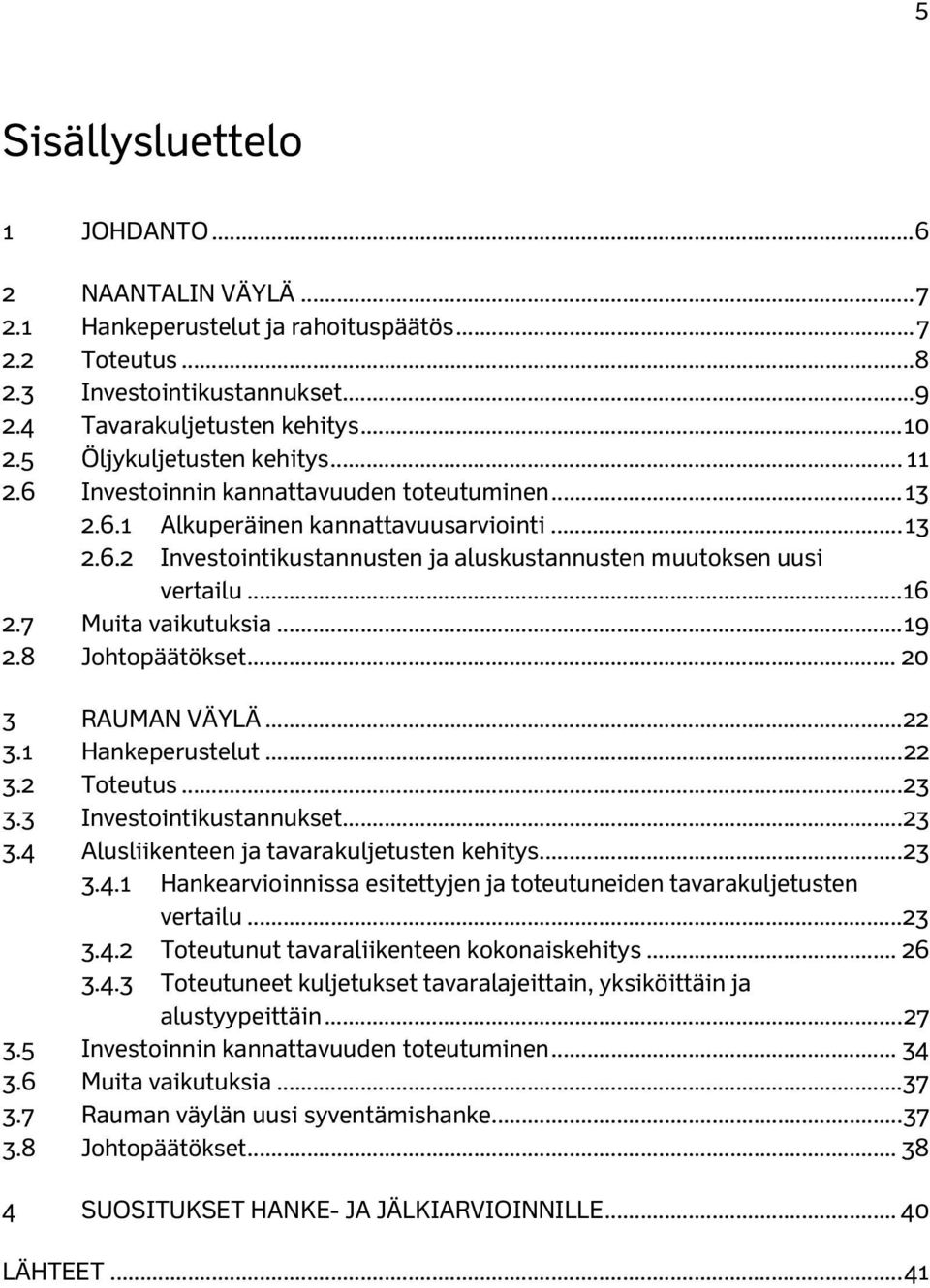 .. 16 2.7 Muita vaikutuksia... 19 2.8 Johtopäätökset... 20 3 RAUMAN VÄYLÄ... 22 3.1 Hankeperustelut... 22 3.2 Toteutus... 23 3.3 Investointikustannukset... 23 3.4 Alusliikenteen ja tavarakuljetusten kehitys.