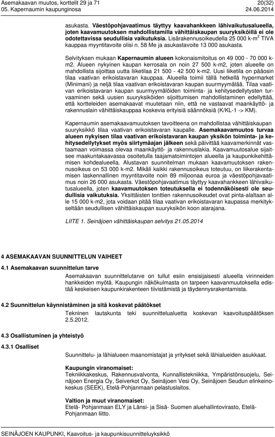 Lisärakennusoikeudella 25 000 k-m 2 TIVA kauppaa myyntitavoite olisi n. 58 Me ja asukastavoite 13 000 asukasta. Selvityksen mukaan Kapernaumin alueen kokonaismitoitus on 49 000-70 000 k- m2.