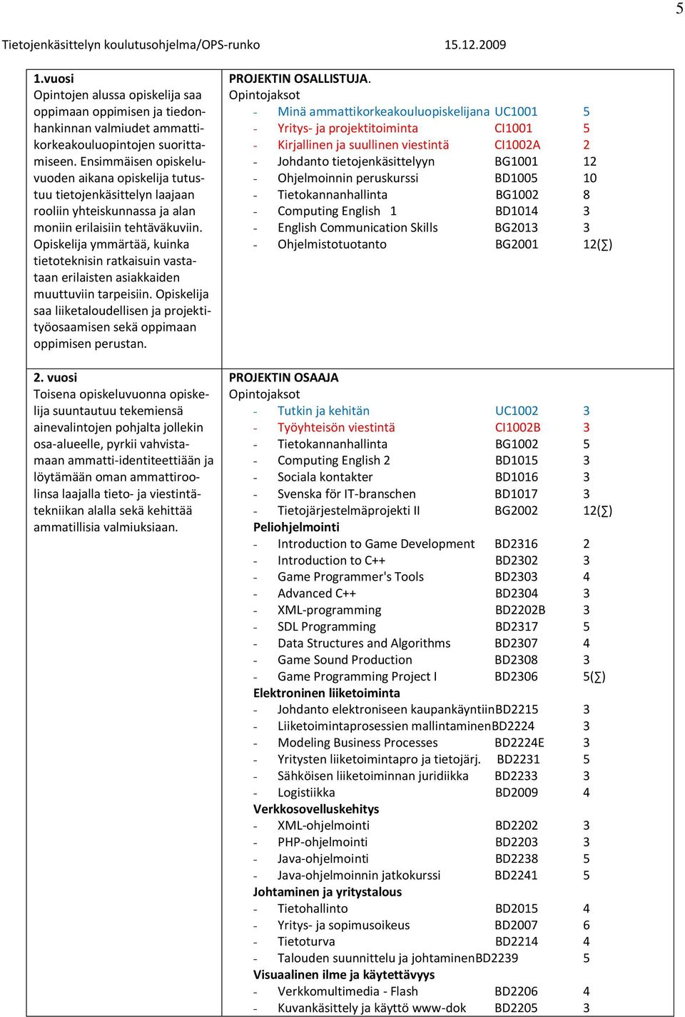 Opiskelija ymmärtää, kuinka tietoteknisin ratkaisuin vastataan erilaisten asiakkaiden muuttuviin tarpeisiin. Opiskelija saa liiketaloudellisen ja projektityöosaamisen sekä oppimaan oppimisen perustan.