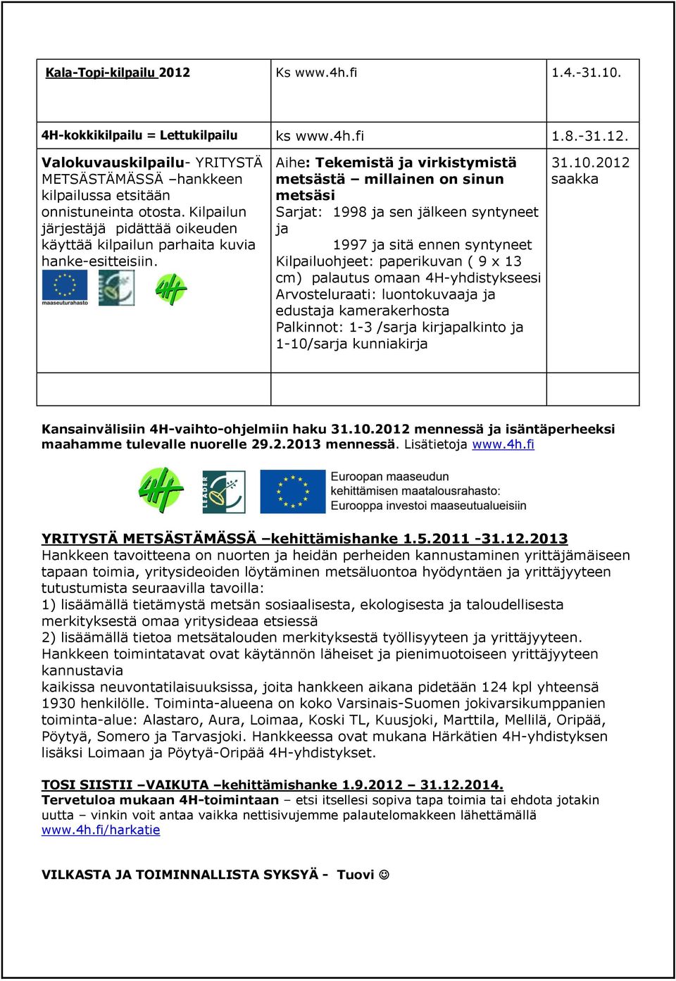 Aihe: Tekemistä ja virkistymistä metsästä millainen on sinun metsäsi Sarjat: 1998 ja sen jälkeen syntyneet ja 1997 ja sitä ennen syntyneet Kilpailuohjeet: paperikuvan ( 9 x 13 cm) palautus omaan